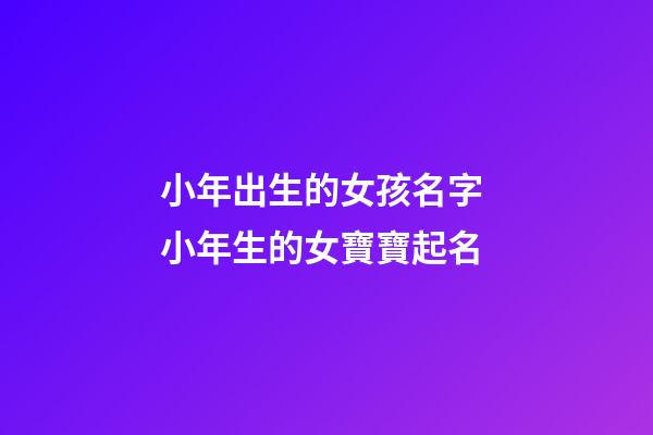 小年出生的女孩名字 小年生的女寶寶起名